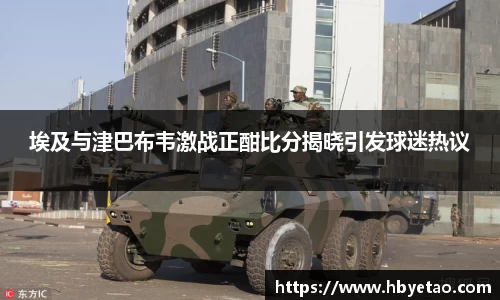 埃及与津巴布韦激战正酣比分揭晓引发球迷热议